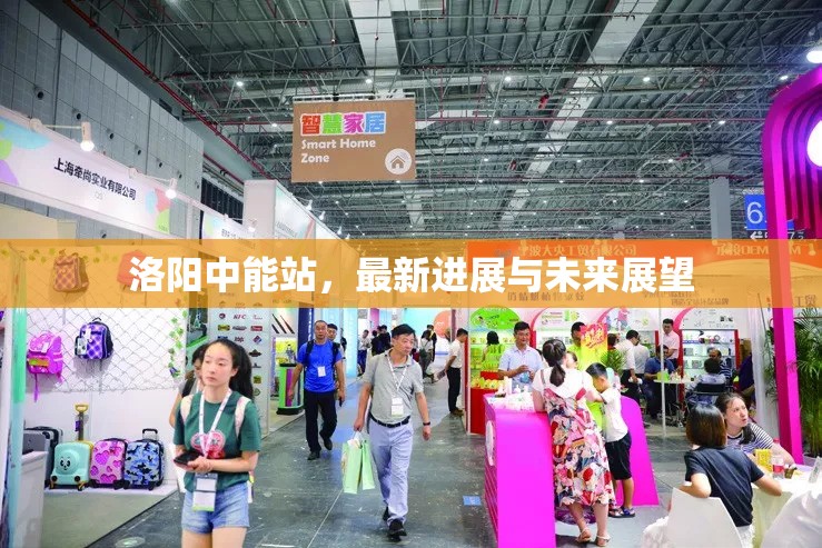 洛陽中能站，最新進(jìn)展與未來展望