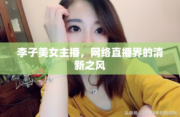 李子美女主播，網(wǎng)絡(luò)直播界的清新之風(fēng)