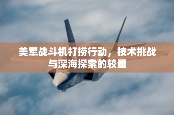 美軍戰(zhàn)斗機打撈行動，技術挑戰(zhàn)與深海探索的較量