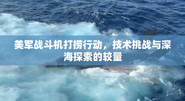 美軍戰(zhàn)斗機打撈行動，技術挑戰(zhàn)與深海探索的較量