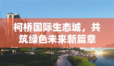 柯橋國際生態(tài)城，共筑綠色未來新篇章