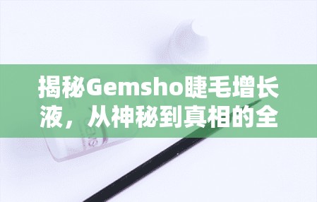 揭秘Gemsho睫毛增長液，從神秘到真相的全面曝光