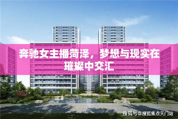 奔馳女主播菏澤，夢想與現(xiàn)實在璀璨中交匯