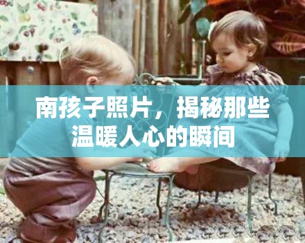 南孩子照片，揭秘那些溫暖人心的瞬間