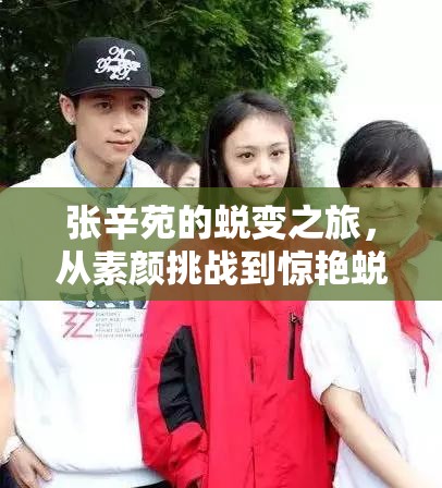 張辛苑的蛻變之旅，從素顏挑戰(zhàn)到驚艷蛻變
