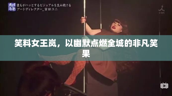 笑料女王嵐，以幽默點(diǎn)燃全城的非凡笑果