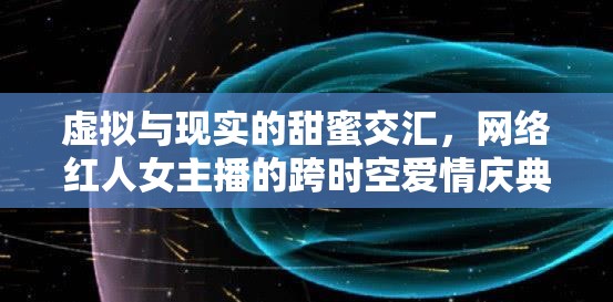 虛擬與現(xiàn)實的甜蜜交匯，網(wǎng)絡(luò)紅人女主播的跨時空愛情慶典