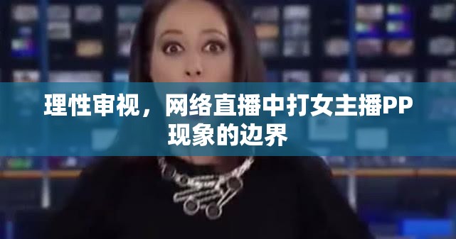 理性審視，網(wǎng)絡(luò)直播中打女主播PP現(xiàn)象的邊界