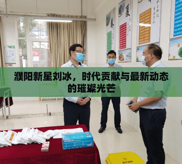 濮陽新星劉冰，時(shí)代貢獻(xiàn)與最新動(dòng)態(tài)的璀璨光芒