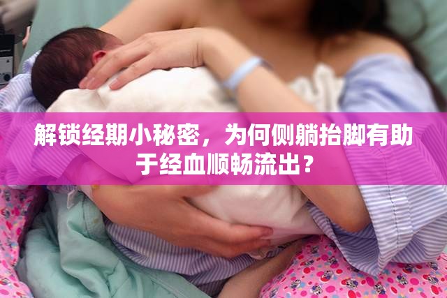 解鎖經(jīng)期小秘密，為何側(cè)躺抬腳有助于經(jīng)血順暢流出？