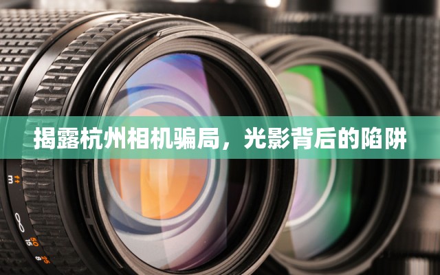 揭露杭州相機騙局，光影背后的陷阱