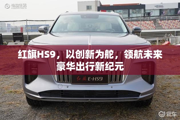 紅旗HS9，以創(chuàng)新為舵，領(lǐng)航未來豪華出行新紀元