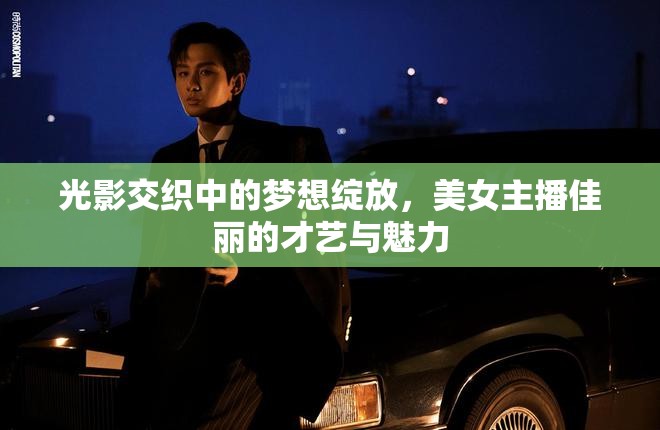 光影交織中的夢想綻放，美女主播佳麗的才藝與魅力