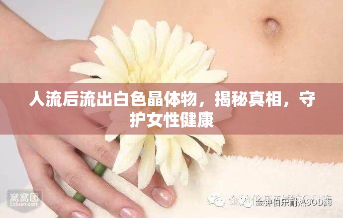 人流后流出白色晶體物，揭秘真相，守護(hù)女性健康
