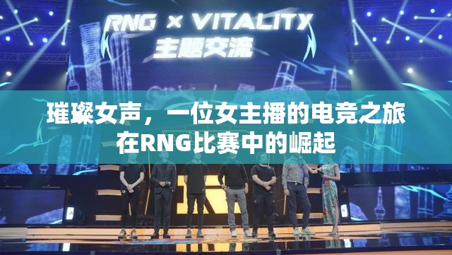 璀璨女聲，一位女主播的電競(jìng)之旅在RNG比賽中的崛起