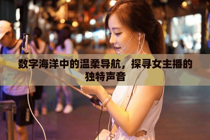 數(shù)字海洋中的溫柔導(dǎo)航，探尋女主播的獨特聲音