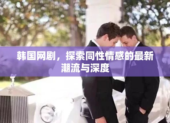韓國(guó)網(wǎng)劇，探索同性情感的最新潮流與深度