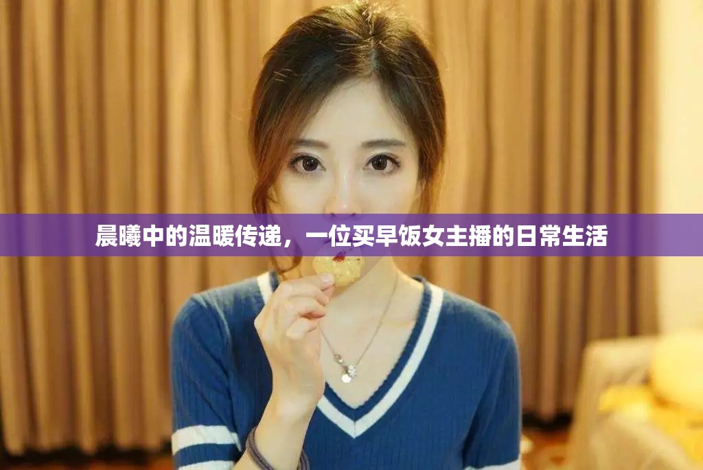 晨曦中的溫暖傳遞，一位買早飯女主播的日常生活