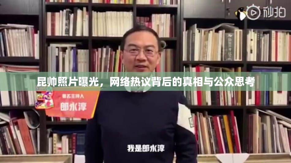 昆帥照片曝光，網(wǎng)絡(luò)熱議背后的真相與公眾思考