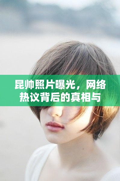 昆帥照片曝光，網(wǎng)絡(luò)熱議背后的真相與公眾思考