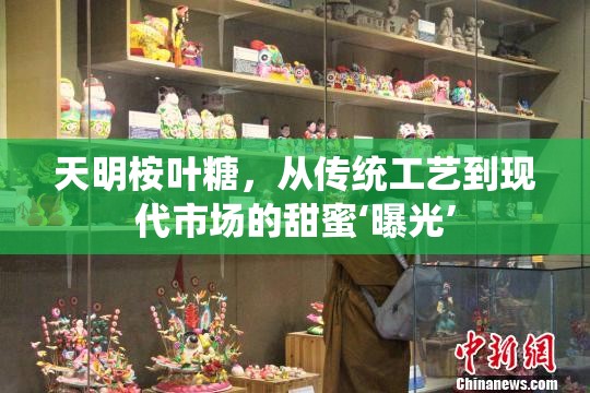 天明桉葉糖，從傳統(tǒng)工藝到現(xiàn)代市場的甜蜜‘曝光’