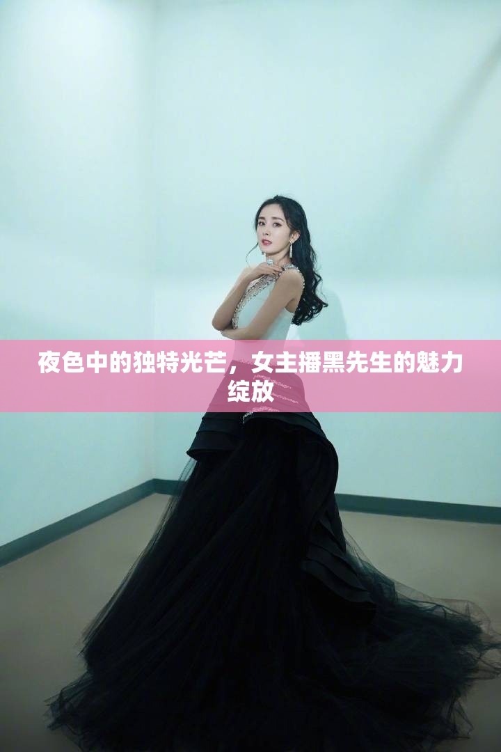夜色中的獨特光芒，女主播黑先生的魅力綻放