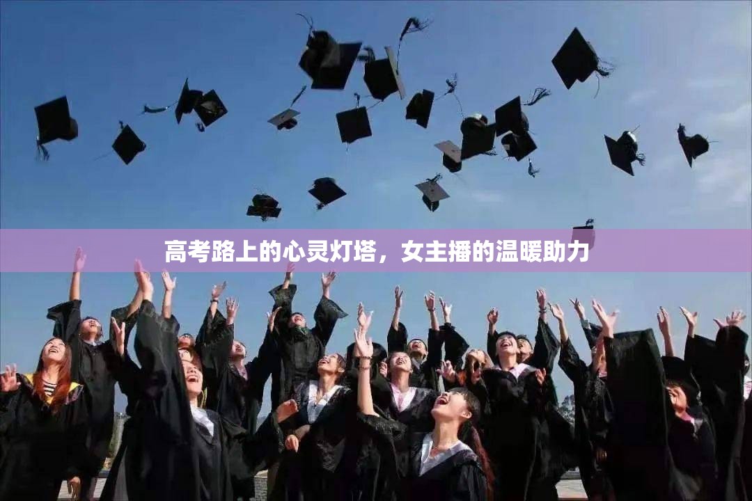 高考路上的心靈燈塔，女主播的溫暖助力