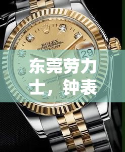 東莞勞力士，鐘表之城的創(chuàng)新與傳承揭秘