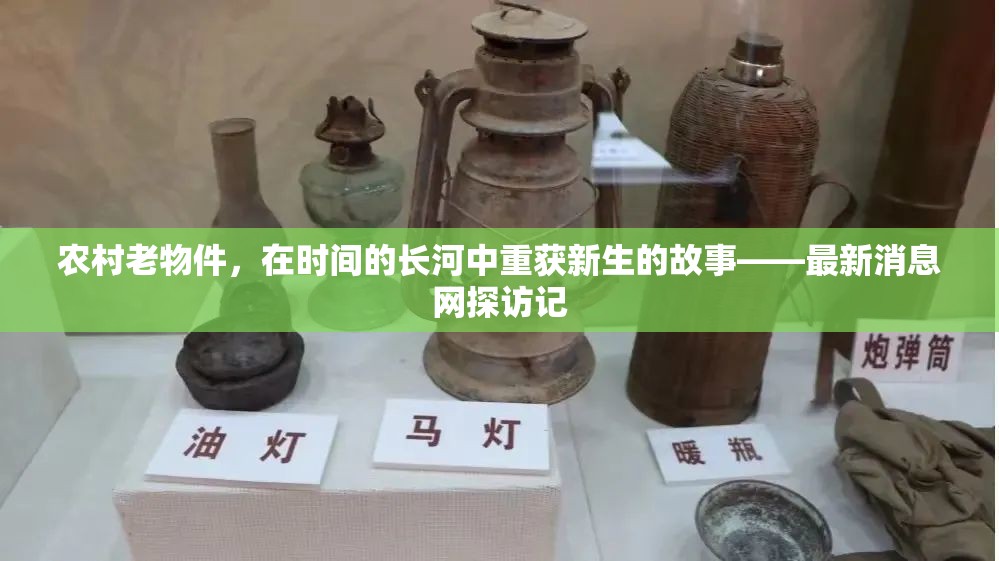 農(nóng)村老物件，在時(shí)間的長河中重獲新生的故事——最新消息網(wǎng)探訪記