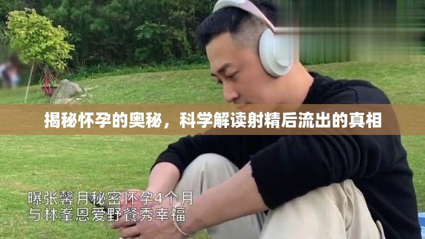 揭秘懷孕的奧秘，科學(xué)解讀射精后流出的真相