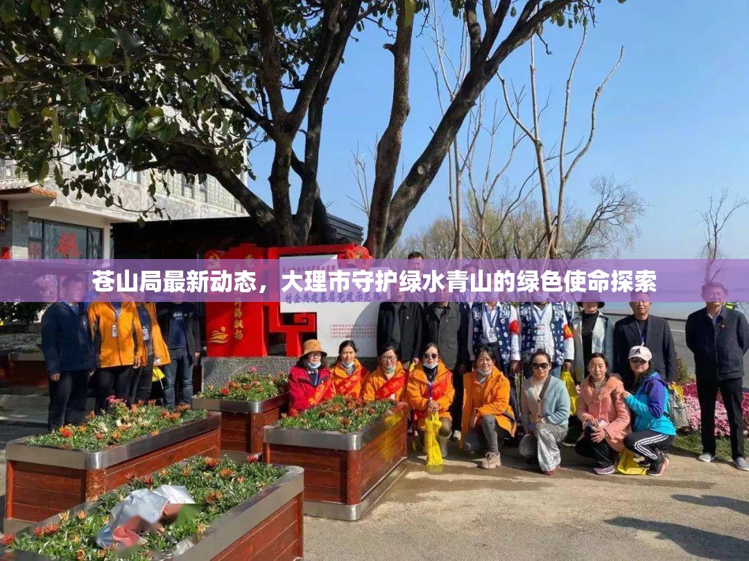 蒼山局最新動(dòng)態(tài)，大理市守護(hù)綠水青山的綠色使命探索