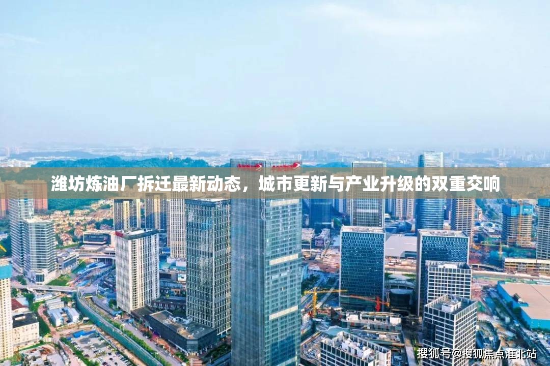 濰坊煉油廠拆遷最新動(dòng)態(tài)，城市更新與產(chǎn)業(yè)升級(jí)的雙重交響
