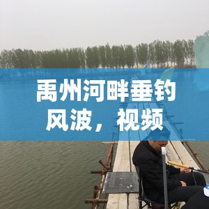 禹州河畔垂釣風(fēng)波，視頻曝光引發(fā)的生態(tài)與文明反思