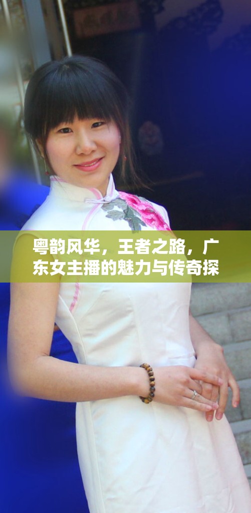 粵韻風(fēng)華，王者之路，廣東女主播的魅力與傳奇探索