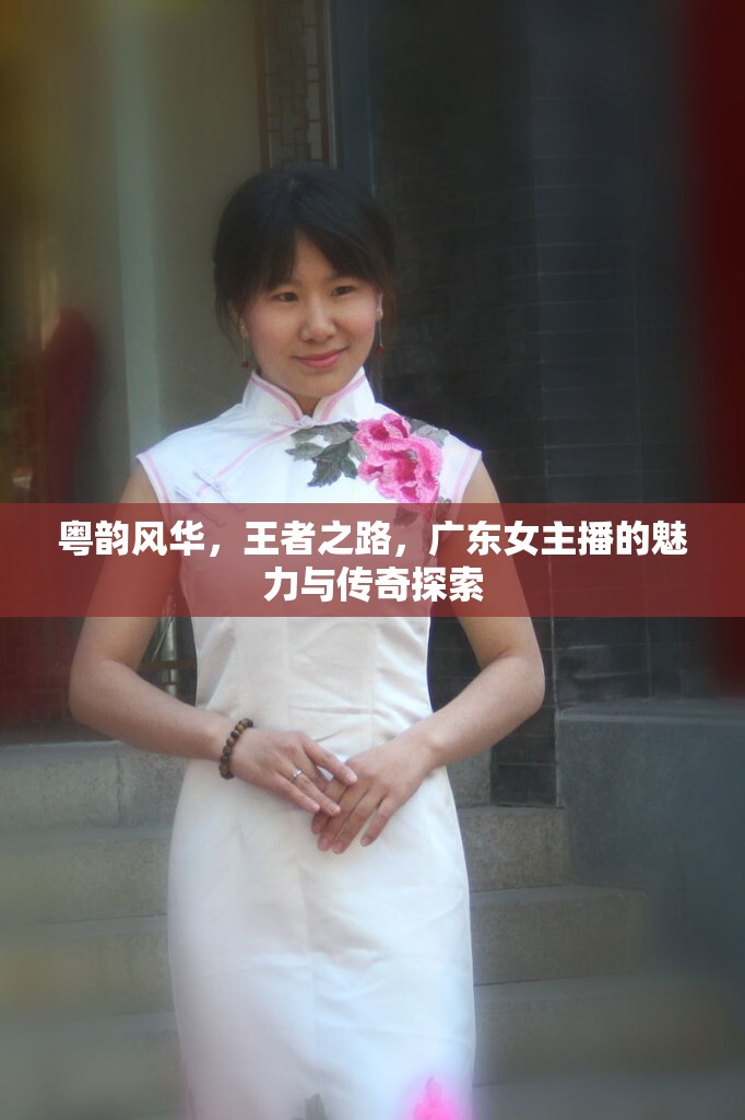 粵韻風(fēng)華，王者之路，廣東女主播的魅力與傳奇探索