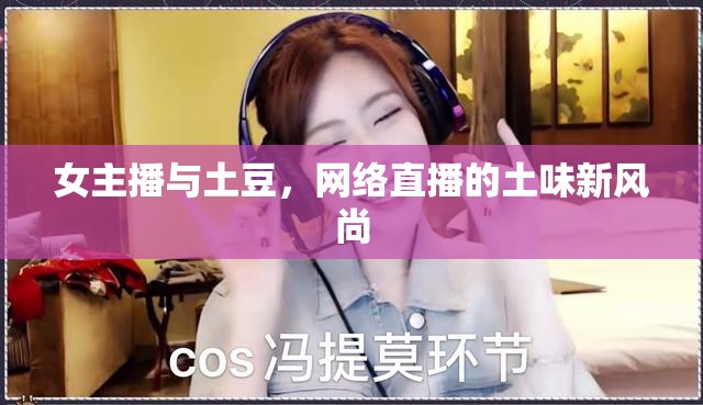 女主播與土豆，網(wǎng)絡(luò)直播的土味新風(fēng)尚
