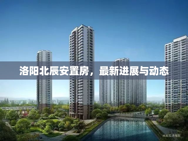 洛陽(yáng)北辰安置房，最新進(jìn)展與動(dòng)態(tài)