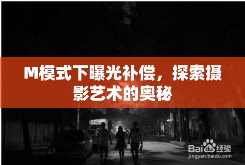M模式下曝光補償，探索攝影藝術(shù)的奧秘