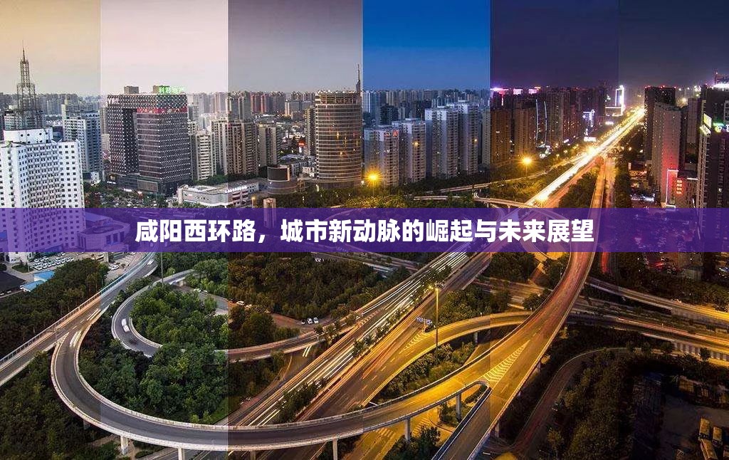 咸陽西環(huán)路，城市新動脈的崛起與未來展望