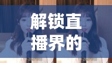 解鎖直播界的魅力密碼，女主播攻略3