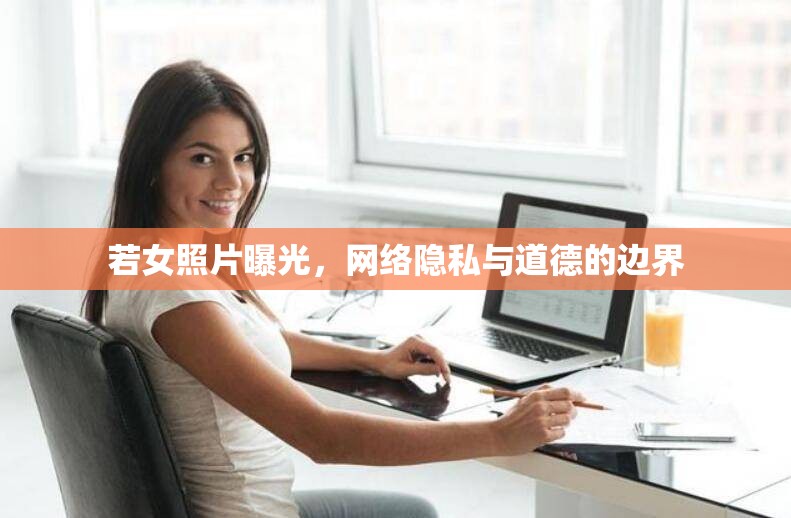若女照片曝光，網(wǎng)絡(luò)隱私與道德的邊界