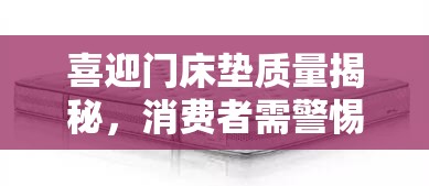喜迎門床墊質(zhì)量揭秘，消費(fèi)者需警惕的真相