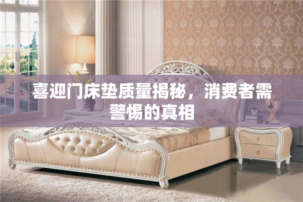 喜迎門床墊質(zhì)量揭秘，消費(fèi)者需警惕的真相