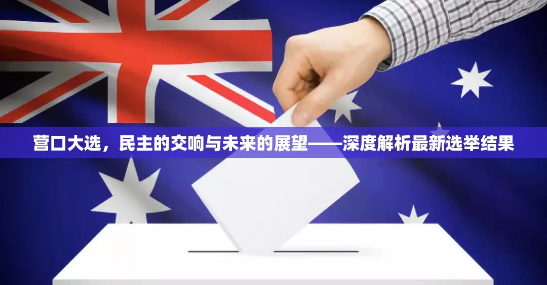 營口大選，民主的交響與未來的展望——深度解析最新選舉結(jié)果