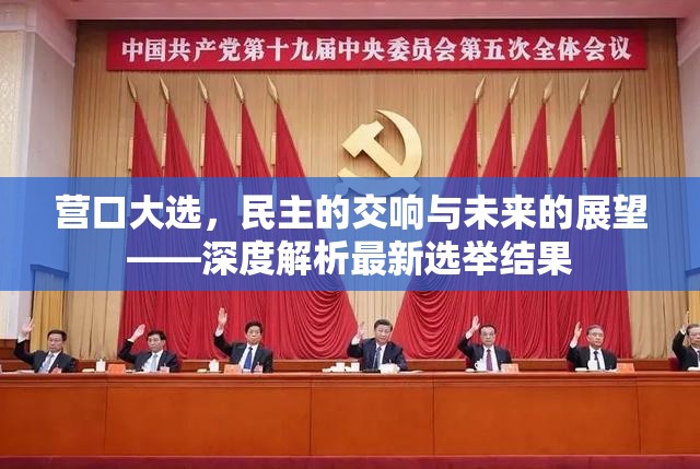 營口大選，民主的交響與未來的展望——深度解析最新選舉結(jié)果