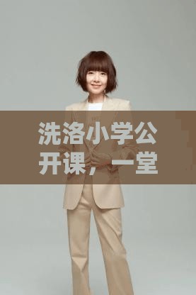 洗洛小學(xué)公開(kāi)課，一堂關(guān)于愛(ài)與堅(jiān)持的珍貴記憶