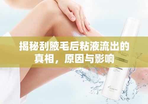 揭秘刮腋毛后粘液流出的真相，原因與影響