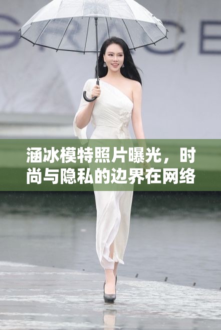 涵冰模特照片曝光，時(shí)尚與隱私的邊界在網(wǎng)絡(luò)熱議中模糊