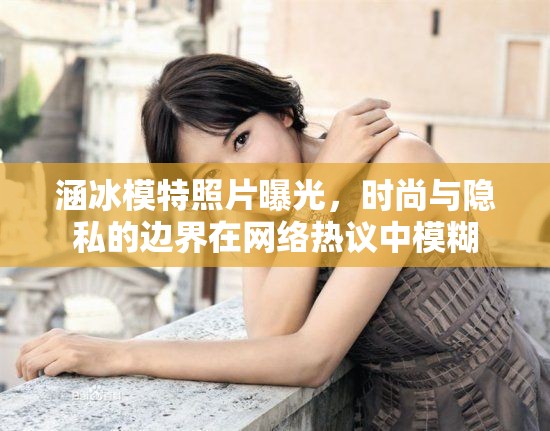 涵冰模特照片曝光，時(shí)尚與隱私的邊界在網(wǎng)絡(luò)熱議中模糊