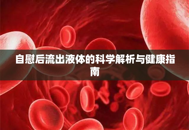 自慰后流出液體的科學(xué)解析與健康指南